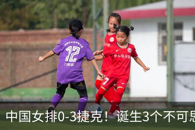 中国女排0-3捷克！诞生3个不可思议、3个不争事实，龚翔宇救场难